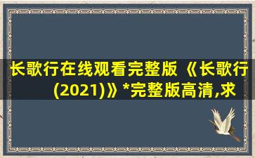 长歌行在线观看完整版 《长歌行(2021)》*完整版高清,求百度网盘资源